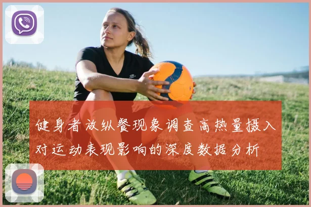 健身者放纵餐现象调查高热量摄入对运动表现影响的深度数据分析