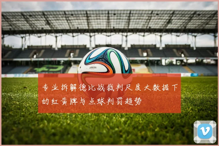 专业拆解德比战裁判尺度大数据下的红黄牌与点球判罚趋势